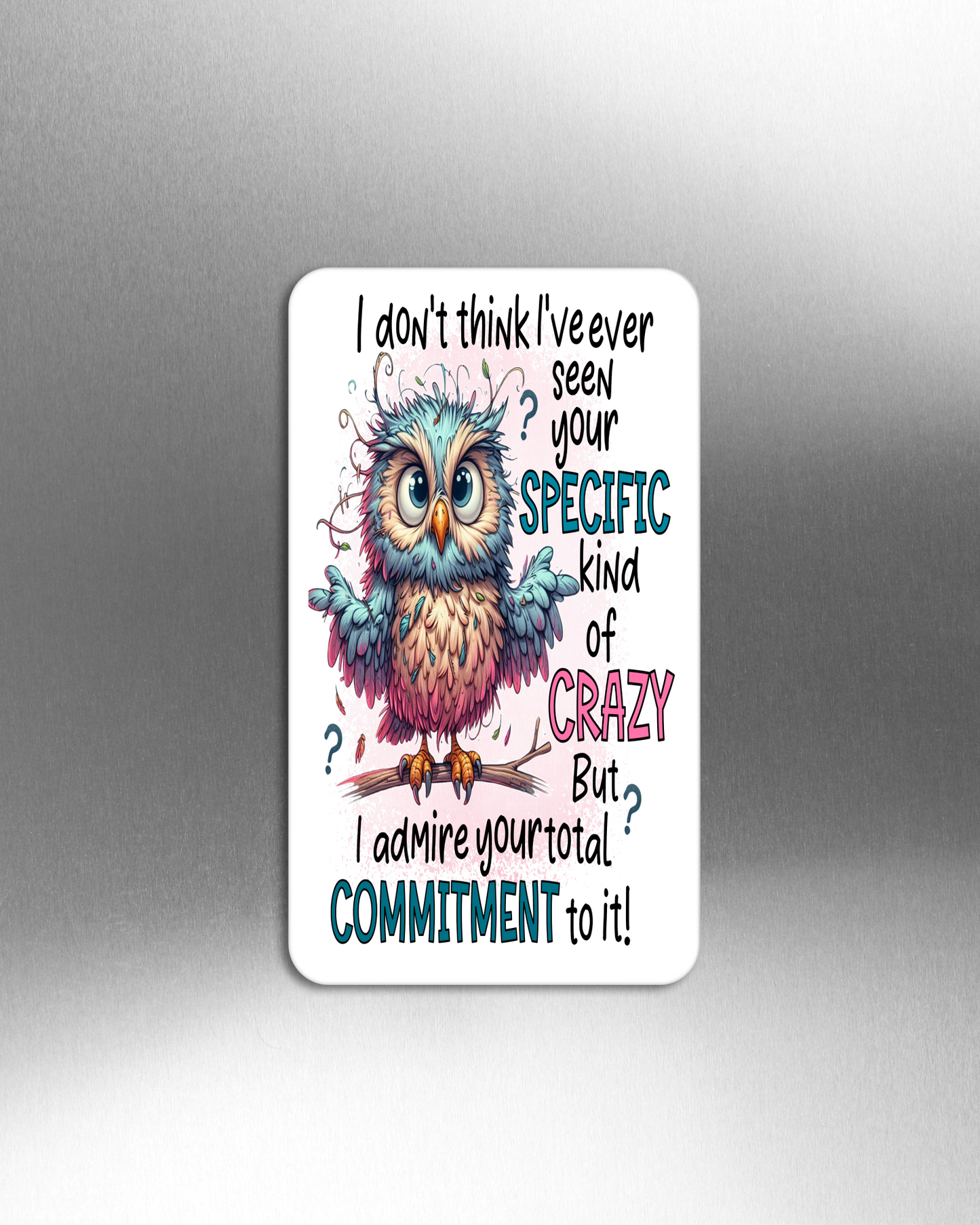 I Don't Think I've Ever Seen Your Specific Kind Of Crazy But I Admire Your Total Commitment To It!- Refrigerator Magnets in 3 size choices