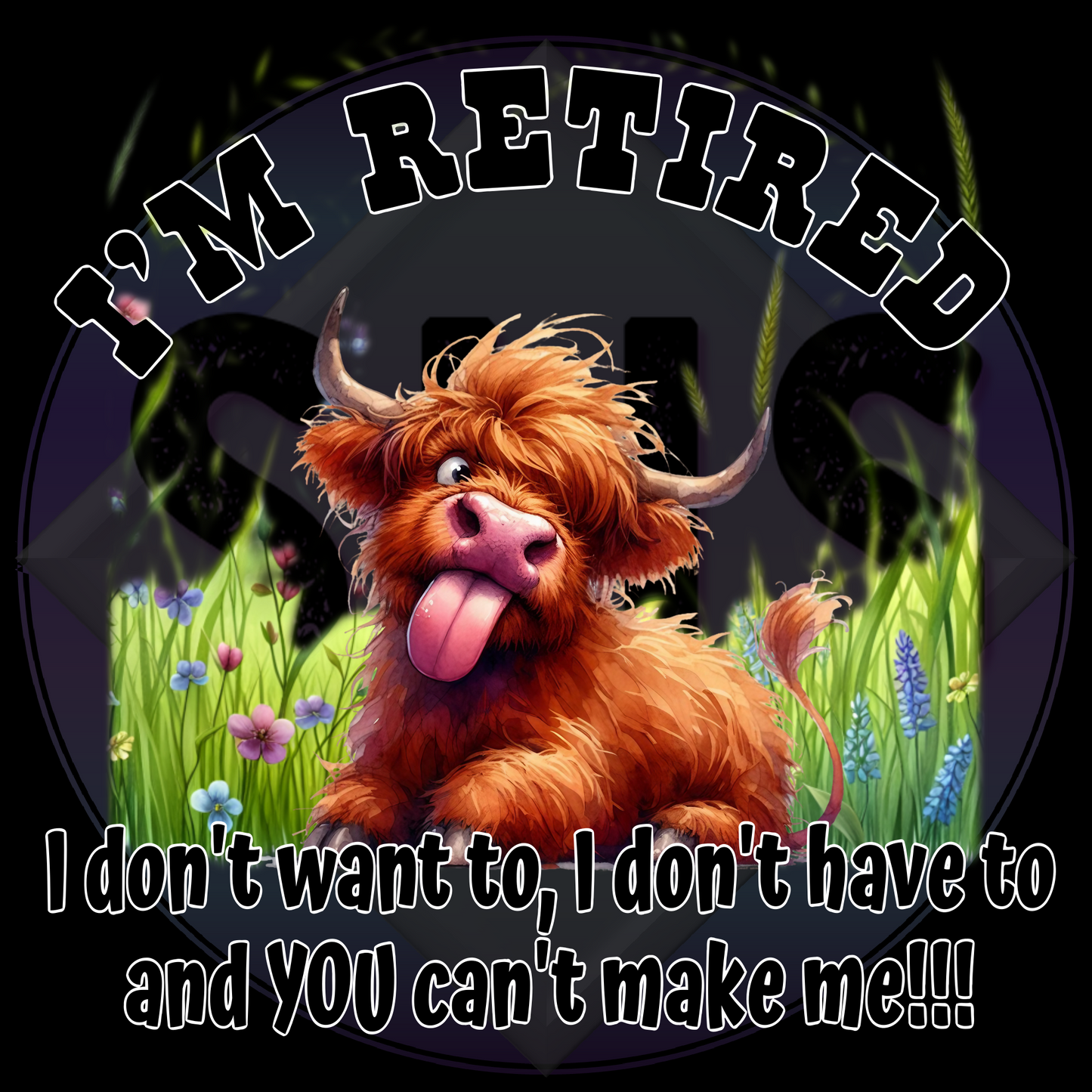 I'm Retired I don't want to, I don't have to and You can't make me!!!, Highland Cow - PNG files