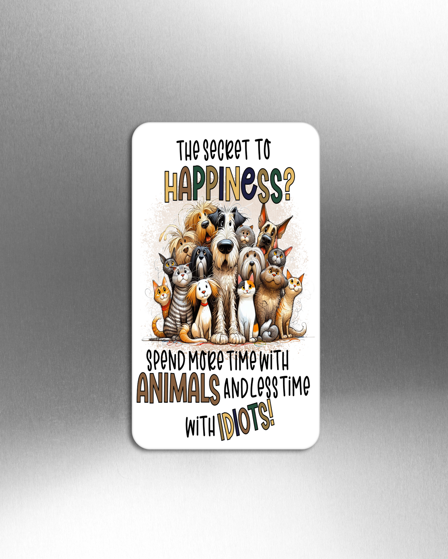 The Secret To Happiness? Spend More Time With Animals And Less Time With Idiots! - Refrigerator Magnets in 3 size choices