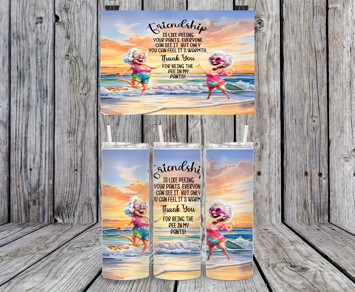 Friendship Is Like Peeing In Your Pants, Everyone Can See It...Thank You For Being The Pee In May Pants!- 15, 20 or 30oz skinny tumblers, 4 in 1 can cooler/tumbler and 4 in 1 can cooler/tumbler or 20oz blue tooth speaker tumblers