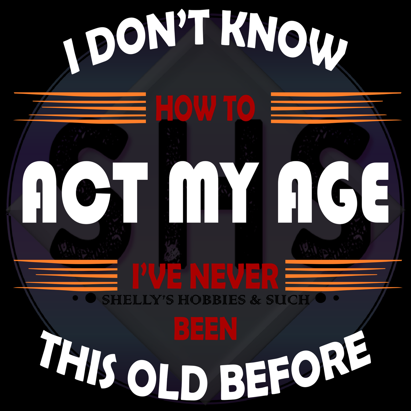 I don't know how to act my age I've never been this old before PNG files