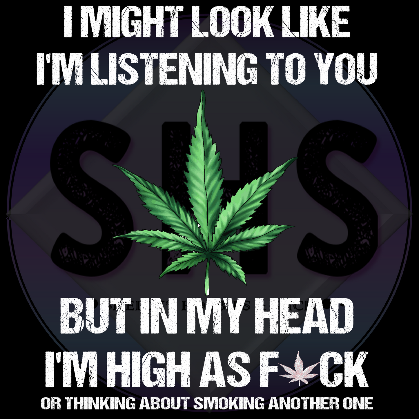 I Might Look Like I'm Listening To You But In My Head I'm High As Fuck Or Thinking About Smoking Another One PNG files