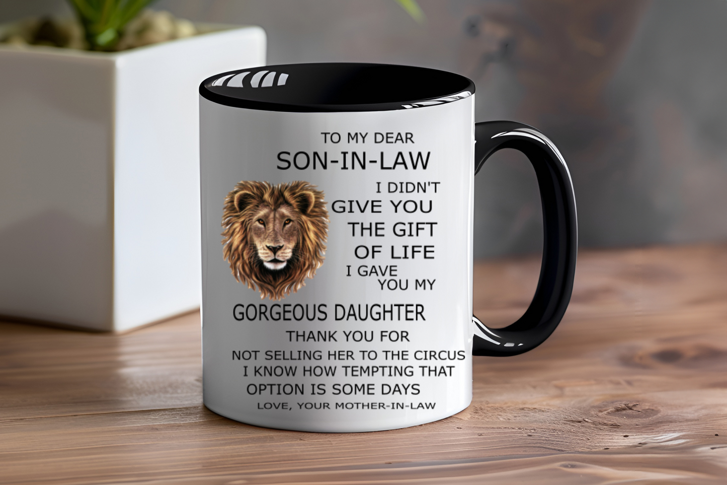 To My Dear Son In Law, I Didn't Give You The Gift Of Life I Gave You My Gorgeous Daughter Thank You For Not Selling Her to The Circus I Know How Tempting That Option Is Some Day Love, Your Mother In Law- Ceramic and Glass Mugs
