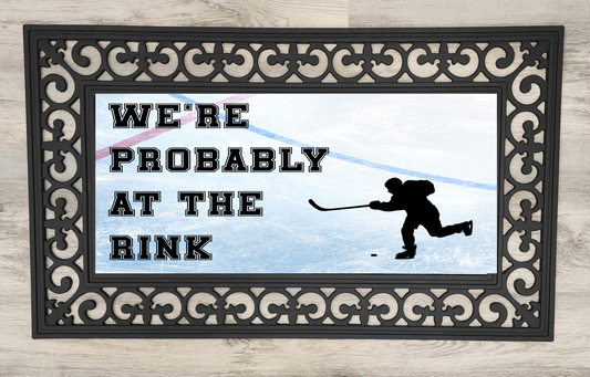 We're Probably At The Rink, Hockey - Door Mat with Insert or Insert Only, heavy rubber 2 sizes to choose from