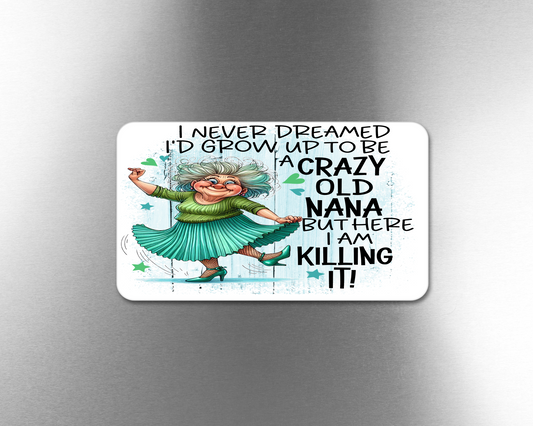 I Never Dreamed I'd Grow Up To Be A Crazy Old Nana But Here I Am Killing It! - Refrigerator Magnets in 3 size choices