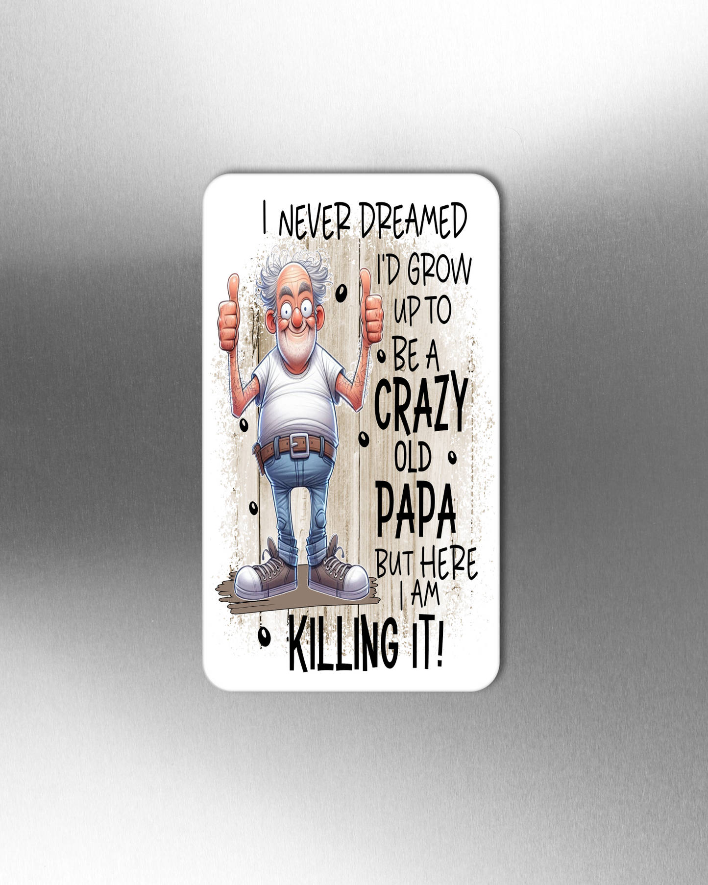 I Never Dreamed I'd Grow Up To Be A Crazy Old Papa But Here I Am Killing It! - Refrigerator Magnets in 3 size choices