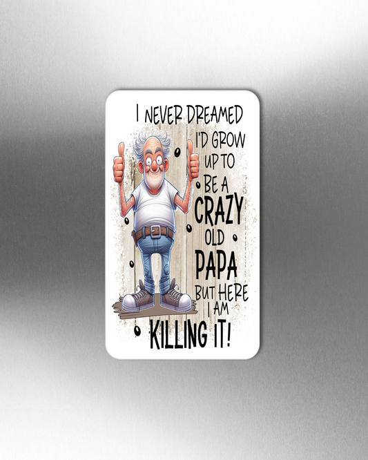 I Never Dreamed I'd Grow Up To Be A Crazy Old Papa But Here I Am Killing It! - Refrigerator Magnets in 3 size choices