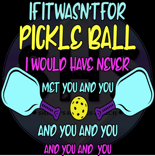 If It Wasn't For Pickle Ball I Would Have Never Met You And you And You And You And You PNG files