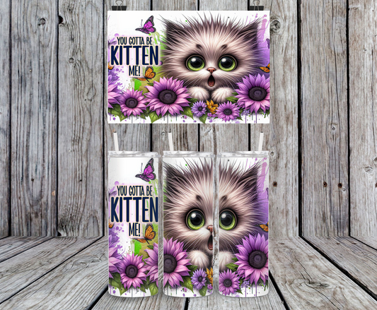 You Gotta Be Kitten Me - 15, 20 or 30oz skinny tumblers, 4 in 1 can cooler/tumbler and 4 in 1 can cooler/tumbler or 20oz blue tooth speaker tumblers