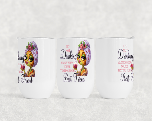 It's Not Drinking Alone When You're Texting Your Best Friend - Wine Tumbler