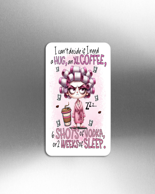 I Can't Decide If I Need A Hug, A XL Coffee, 6 Shots Of Vodka or 2Weeks Of Sleep. - Refrigerator Magnets in 3 size choices