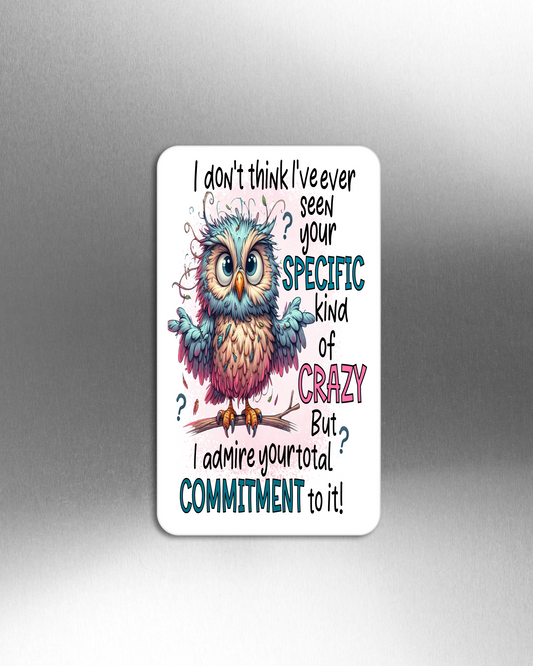 I Don't Think I've Ever Seen Your Specific Kind Of Crazy But I Admire Your Total Commitment To It!- Refrigerator Magnets in 3 size choices