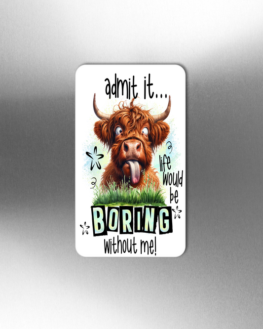 Admit it...Life Would Be Boring Without Me! - Refrigerator Magnets in 3 size choices