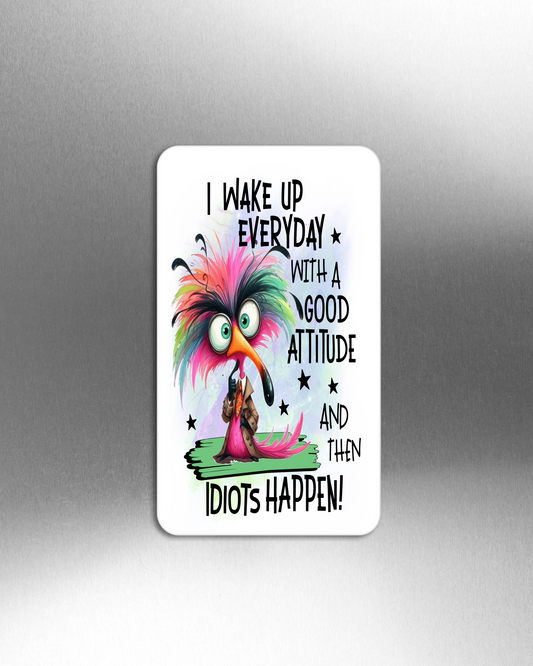 I Wake Up Everyday With A Good Attitude And Then Idiots happen! - Refrigerator Magnets in 3 size choices