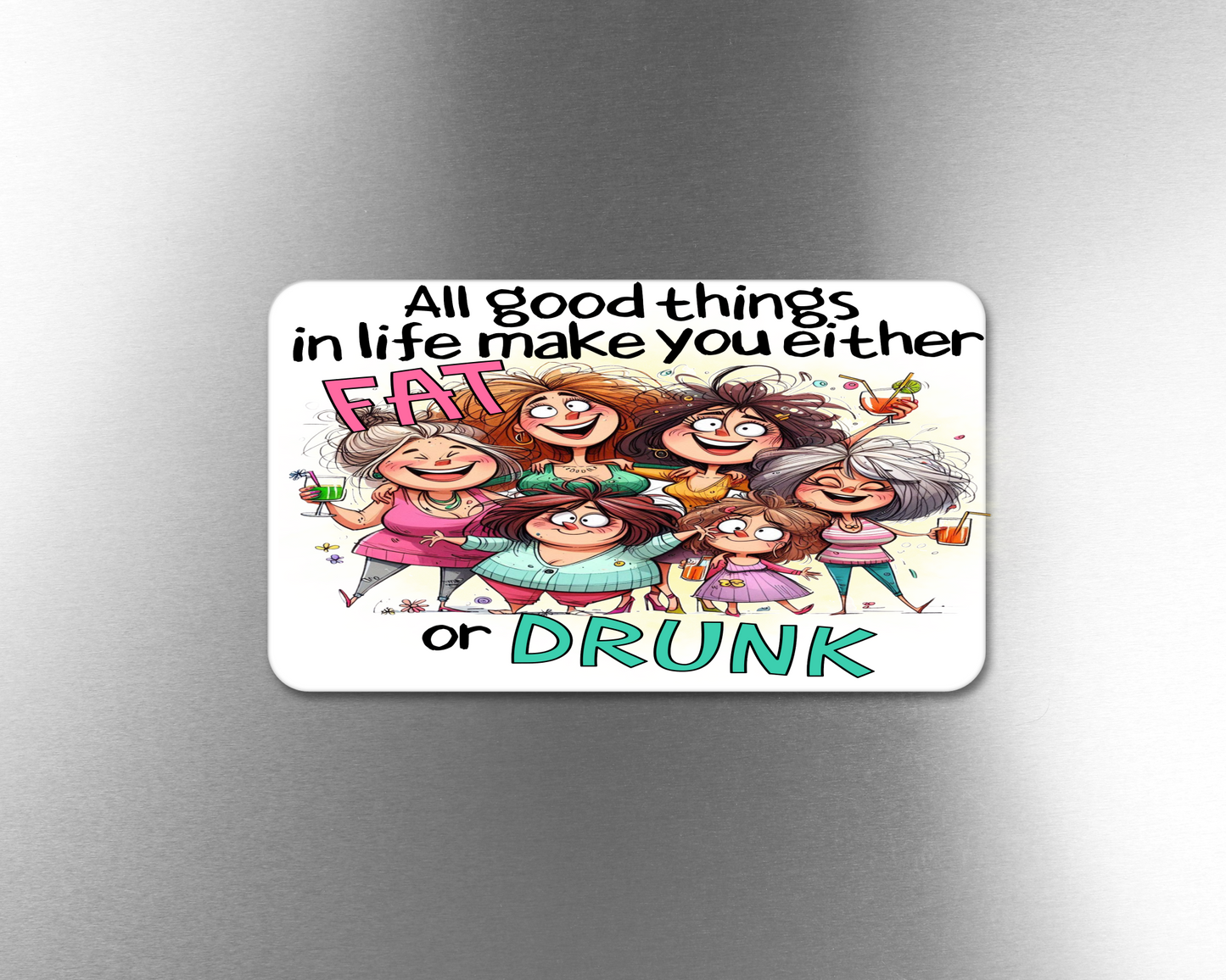 All Good Things In Life Make You Either Fat Or Drunk - Refrigerator Magnets in 3 size choices