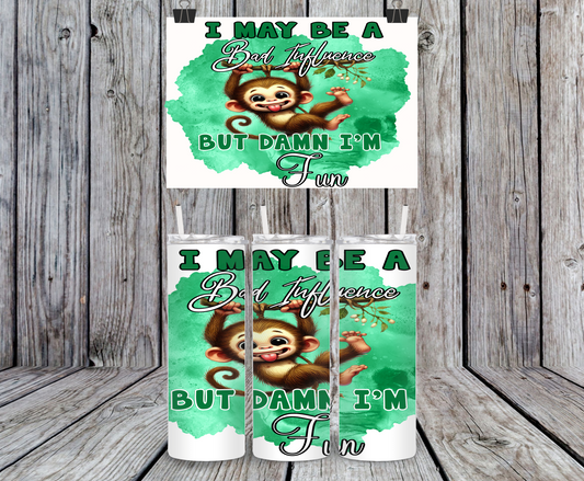 I May Be A Bad Influence But Damn I'm Fun, Monkey - 15, 20 or 30oz skinny tumblers, 4 in 1 can cooler/tumbler and 4 in 1 can cooler/tumbler or 20oz blue tooth speaker tumblers