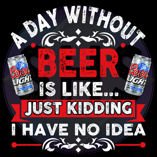 A Day Without Beer Is Like Just Kidding I Have No Idea, Coors Light PNG files