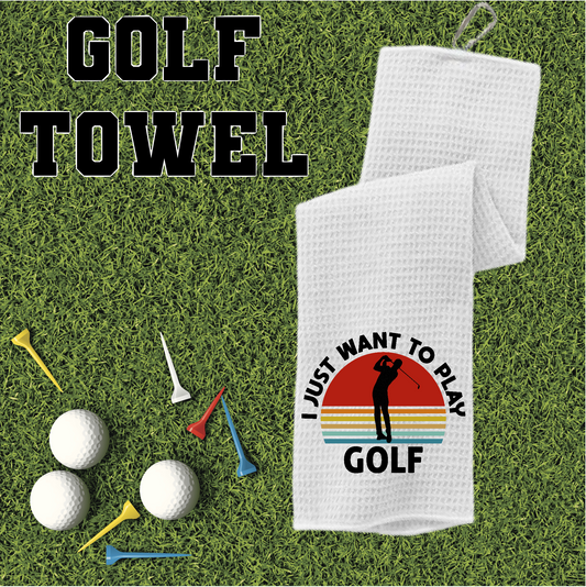 I Just Want To Play Golf - Golf Towel