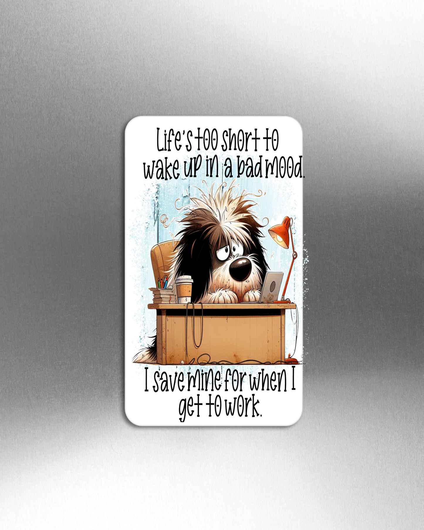 Life's Too Short To Wake Up In A Bad Mood.  I Save Mine For When I Get To Work. - Refrigerator Magnets in 3 size choices