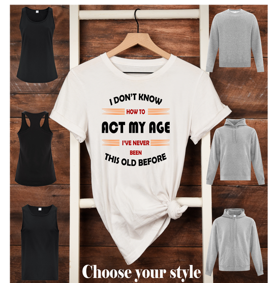 I Don't Know How To Act My Age I've Never Been This Old Before - Adult T-Shirts, Tank Tops, Sweatshirts & Hoodies