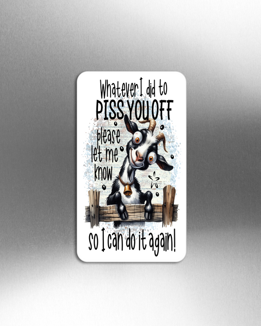 Whatever I Did To Piss You Off Please Let Me Know So I Can Do It Again! - Refrigerator Magnets in 3 size choices