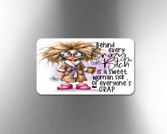 Behind Every Crazy Bitch Is A Sweet Woman sick Of Everyone's Crap - Refrigerator Magnets in 3 size choices