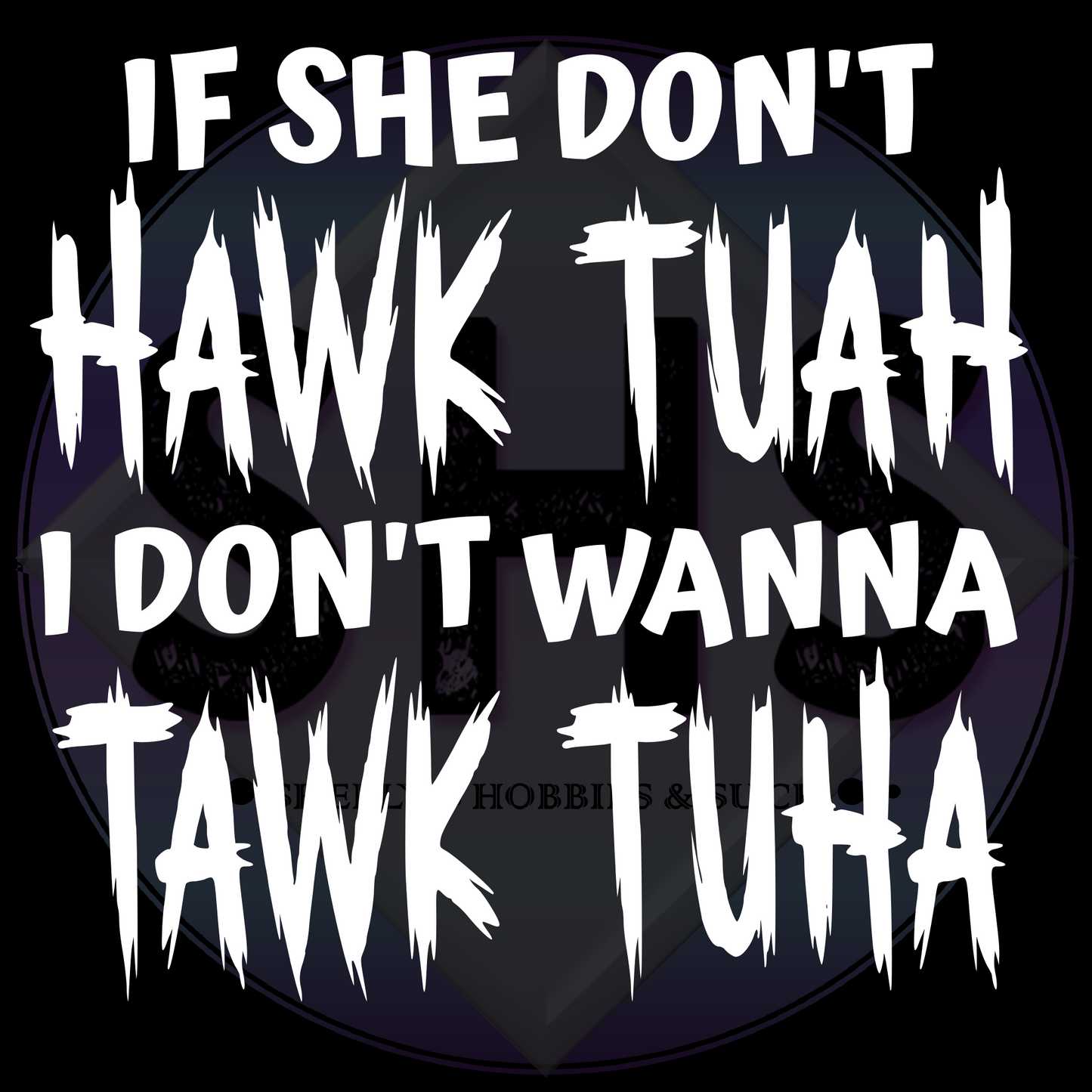 If She Don't Hawk Tuah I Don't Wanna Tawk Tuha PNG files