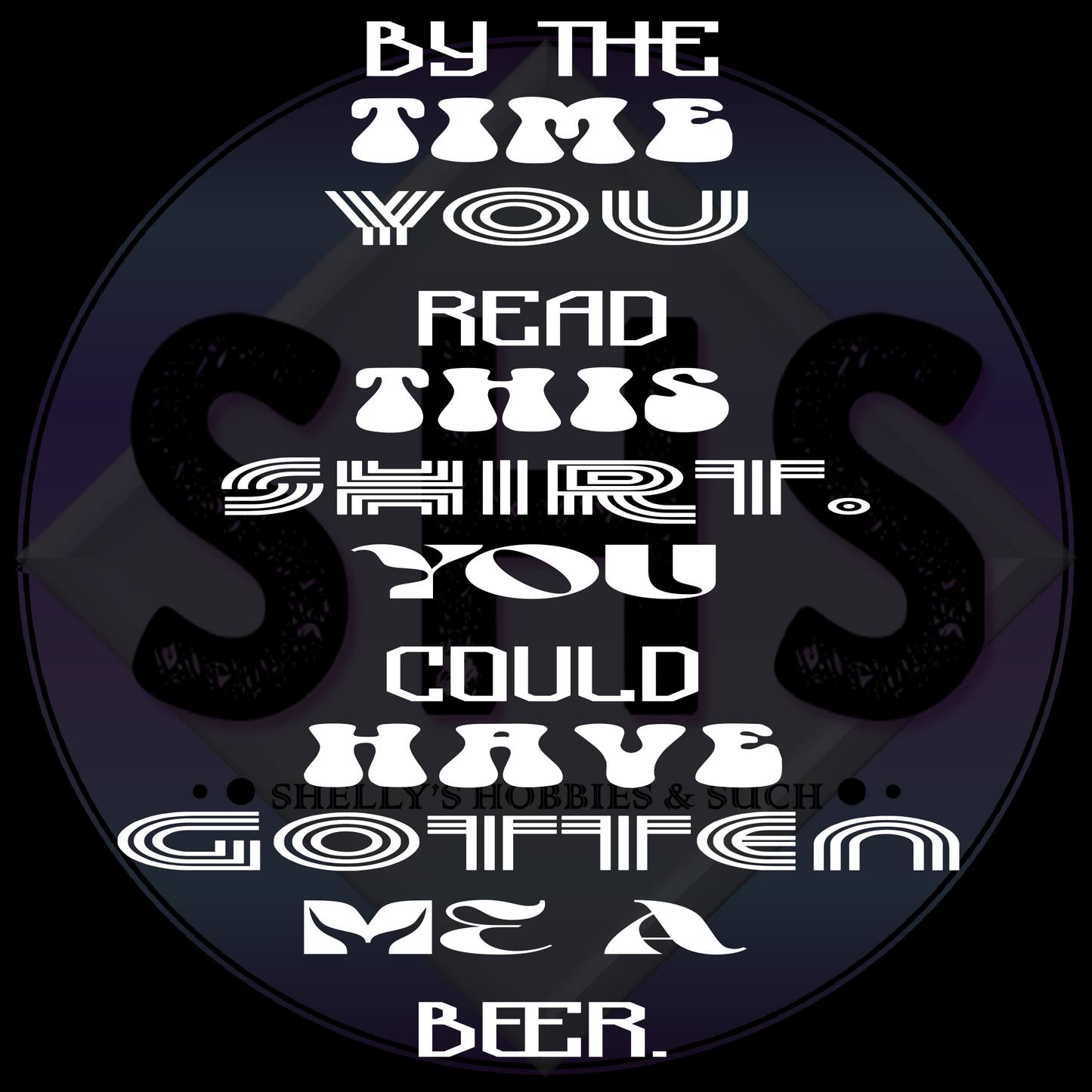 By The time You Read This Shirt.  You Could Have Gotten Me A Beer. PNG files