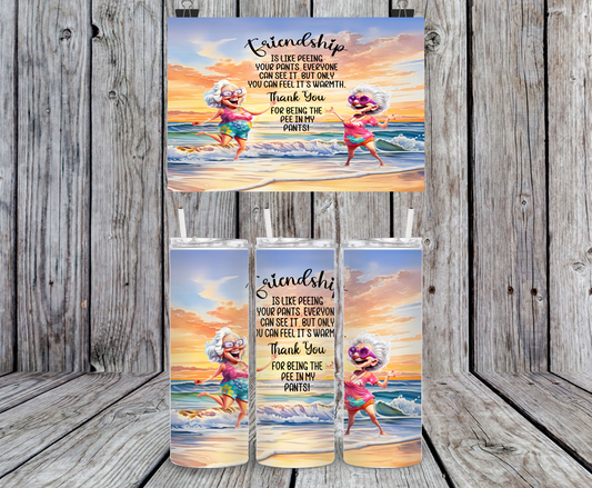 Friendship Is Like Peeing In Your Pants, Everyone Can See It...Thank You For Being The Pee In May Pants!- 15, 20 or 30oz skinny tumblers, 4 in 1 can cooler/tumbler and 4 in 1 can cooler/tumbler or 20oz blue tooth speaker tumblers