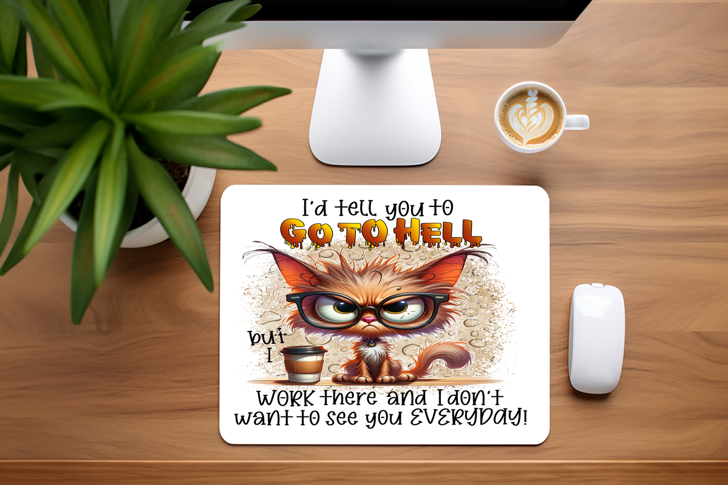 I'd Tell You To Go To Hell But I Work There And I Don't Want To See You Everyday - Mouse Pad, 3 sizes to choose from
