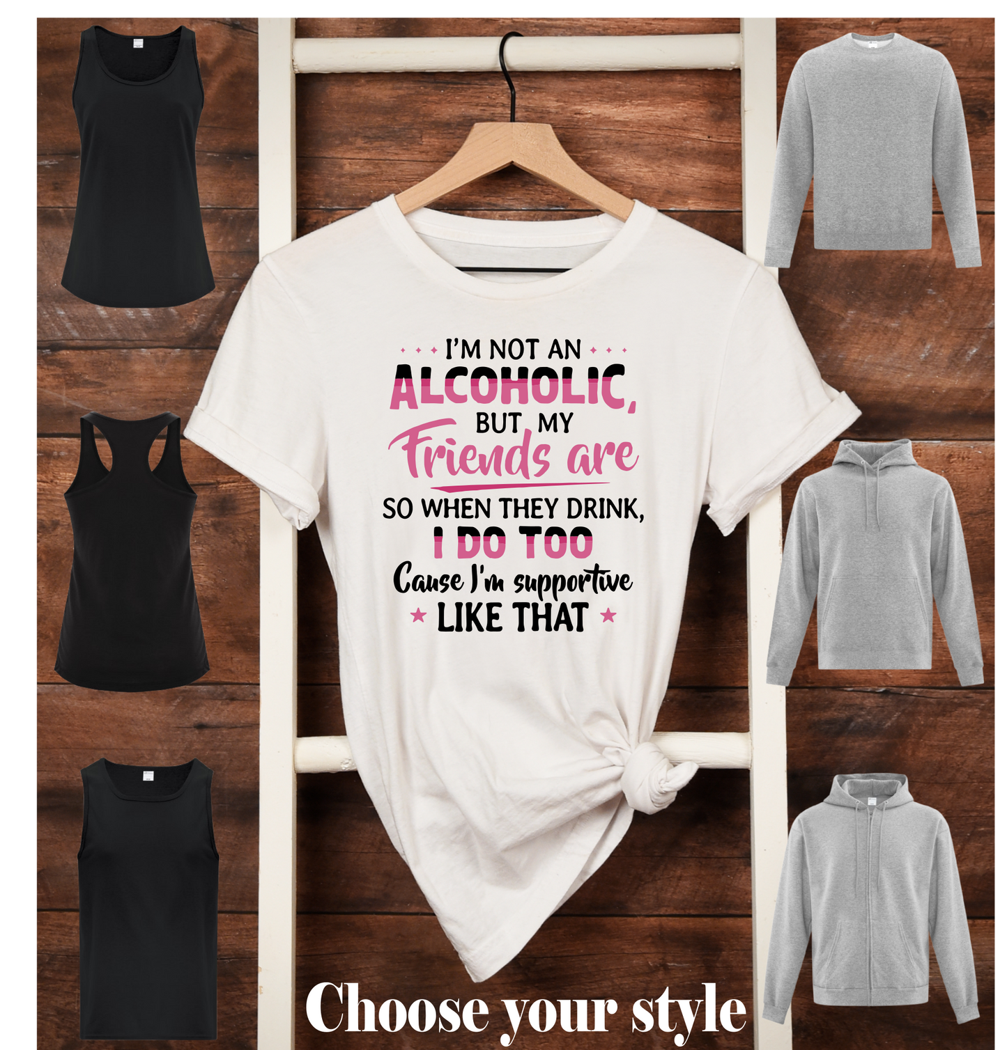 I'm Not An Alcoholic But My Friends Are So When They Drink, I Do Too Cause I'm Supportive Like That - Adult T-Shirts, Tank Tops, Sweatshirts & Hoodies