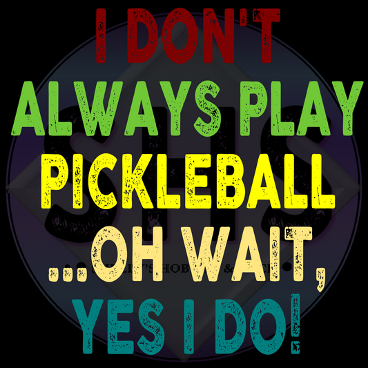 I Don't Always Play Pickleball...Oh Wait, Yes I Do PNG files