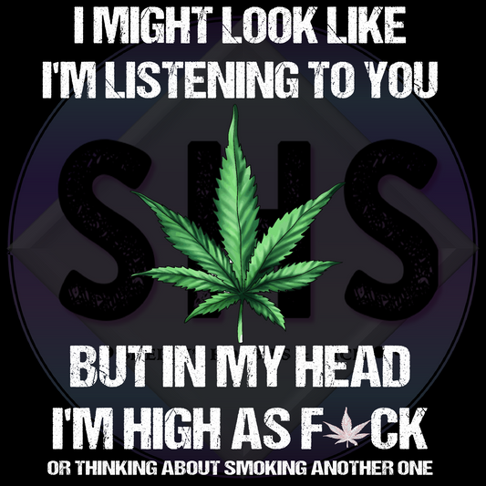 I Might Look Like I'm Listening To You But In My Head I'm High As Fuck Or Thinking About Smoking Another One PNG files