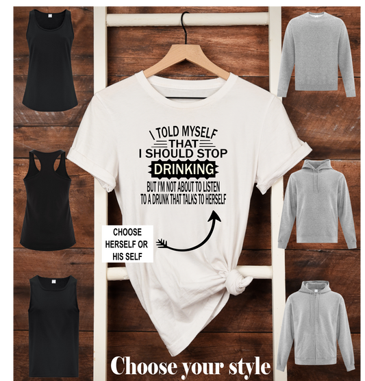 I Told Myself That I Should Stop Drinking But I'm Not About To Listen To A Drunk That Talks To Herself/Himself, Personalize - Adult T-Shirts, Tank Tops, Sweatshirts & Hoodies
