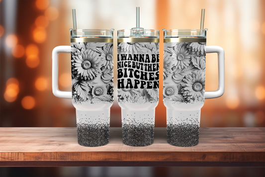 I Wanna Be Nice But Then Bitches Happen - 40oz tumbler with handle