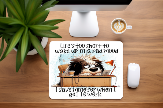 Life's Too Short To Wake Up In a Bad Mood.  I Save Mine For When I Get To Work - Mouse Pad, 3 sizes to choose from