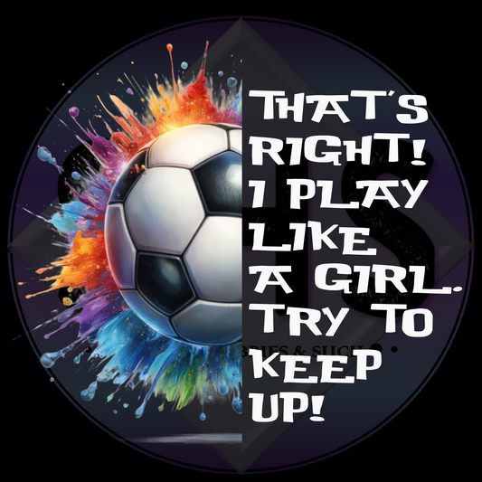 That's Right! I Play Like A Girl.  Try To Keep Up! - soccer PNG files