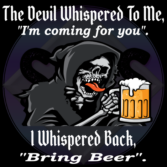 The Devil Whispered To Me, "I'm Coming For You." I Whispered Back, "Bring Beer". - Grimm Reaper PNG files