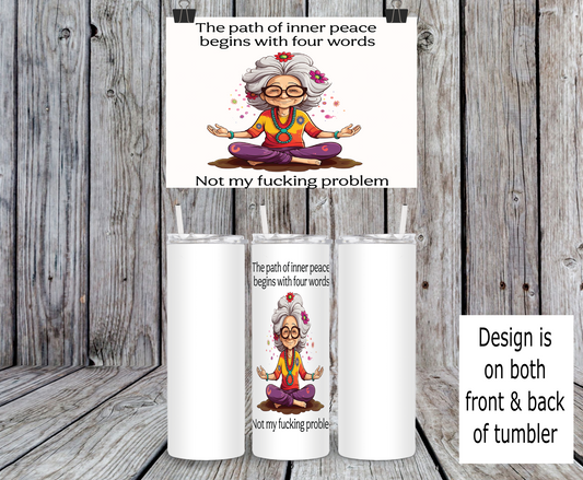 The Path Of Inner Peace Begins With Four Words Not My Fucking Problem, Yoga - 15, 20 or 30oz skinny tumblers, 4 in 1 can cooler/tumbler and 4 in 1 can cooler/tumbler or 20oz blue tooth speaker tumblers