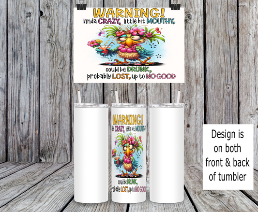 Warning!  Kinda Crazy, Little bit Mouthy, Could Be Drunk, Probably Lost, Up to No Good - 15, 20 or 30oz skinny tumblers, 4 in 1 can cooler/tumbler and 4 in 1 can cooler/tumbler or 20oz blue tooth speaker tumblers