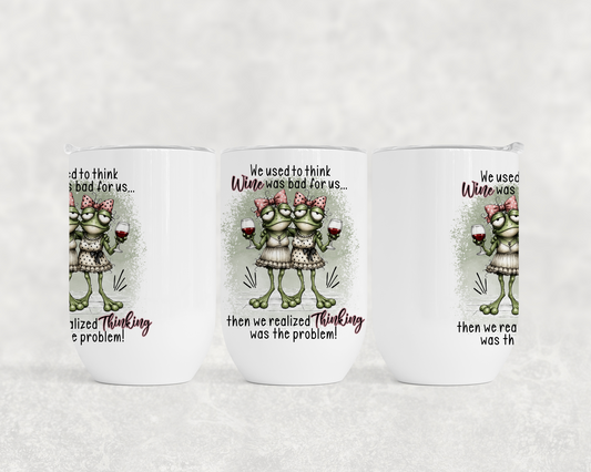 We Used To Think Wine Was Bad For Us Then We Realized Thinking Was The Problem! Frogs - Wine Tumbler