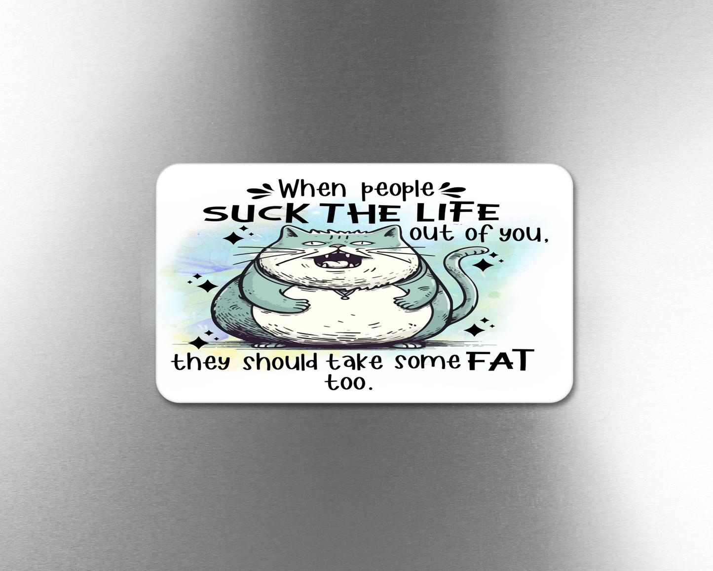 When People Suck The Life Out Of You, They Should Take Some FAT too. - Refrigerator Magnets in 3 size choices