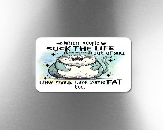 When People Suck The Life Out Of You, They Should Take Some FAT too. - Refrigerator Magnets in 3 size choices