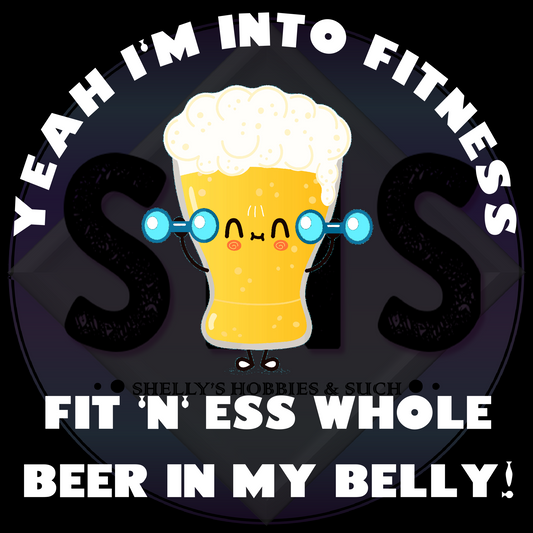 Yeah I'm Into Fitness Fit "N" Ess Whole Beer In My Belly!  PNG files